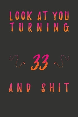 Look At You Turning 33 And Shit: 33 Years Old Gifts. 33rd Birthday Funny Gift for Men and Women. Fun, Practical And Classy Alternative to a Card. by Publishing, Birthday Gifts