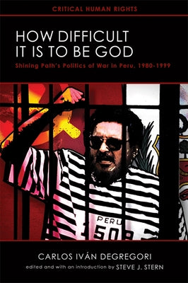 How Difficult It Is to Be God: Shining Pathas Politics of War in Peru, 1980a 1999 by Degregori, Carlos Iván