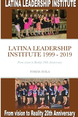 Latina Leadership Institute 1999 - 2019: From vision to Reality 20th Anniversary by Ávila, Tomás