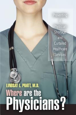 Where are the Physicians?: Preventing A Physician Shortage and Curtailed Healthcare Services by Pratt, Lindsay L.