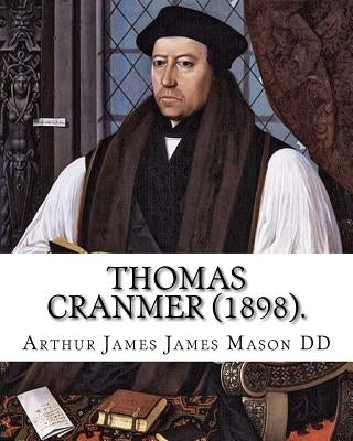 Thomas Cranmer (1898). By: Arthur James Mason DD: Thomas Cranmer (2 July 1489 - 21 March 1556) was a leader of the English Reformation and Archbi by James Mason DD, Arthur James