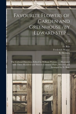 Favourite Flowers of Garden and Greenhouse /by Edward Step ...; the Cultural Directions Edited by William Watson ...; Illustrated With Three Hundred a by Bois, D.