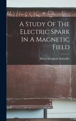 A Study Of The Electric Spark In A Magnetic Field by Schaeffer, Helen Elizabeth