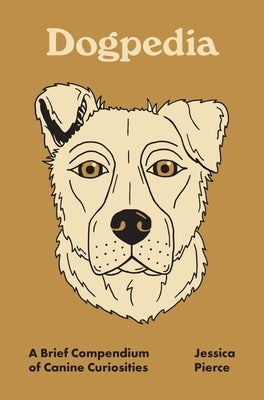Dogpedia: A Brief Compendium of Canine Curiosities by Pierce, Jessica