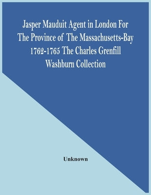 Jasper Mauduit Agent In London For The Province Of The Massachusetts-Bay 1762-1765; The Charles Grenfill Washburn Collection by Unknown