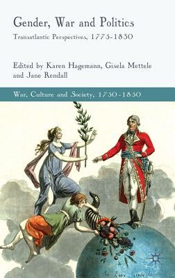 Gender, War and Politics: Transatlantic Perspectives, 1775-1830 by Hagemann, K.