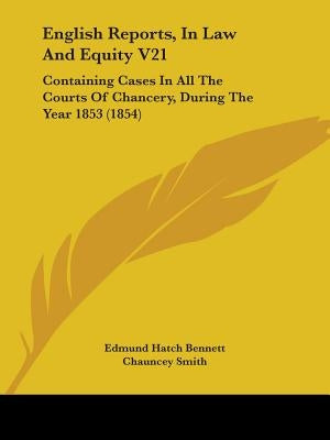 English Reports, In Law And Equity V21: Containing Cases In All The Courts Of Chancery, During The Year 1853 (1854) by Bennett, Edmund Hatch