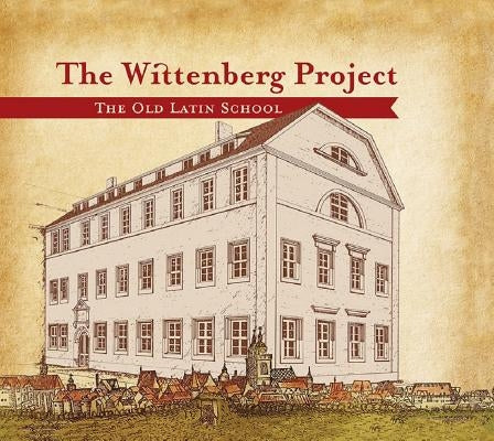 The Wittenberg Project: The Old Latin School by Mahsman, David L.