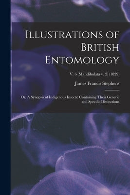 Illustrations of British Entomology; or, A Synopsis of Indigenous Insects: Containing Their Generic and Specific Distinctions; v. 6 (Mandibulata v. 2) by Stephens, James Francis 1792-1853