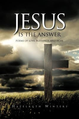 Jesus Is the Answer: Poems of LOVE, Blessings, AND HOPE by Winters, Hazelruth