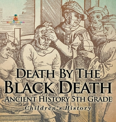 Death By The Black Death - Ancient History 5th Grade Children's History by Baby Professor