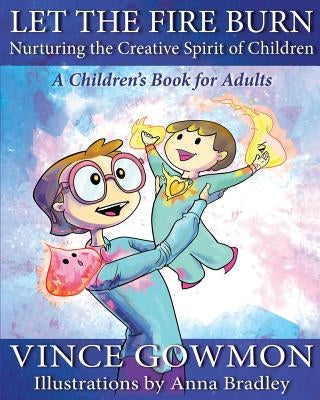 Let the Fire Burn: Nurturing the Creative Spirit of Children by Gowmon, Vince