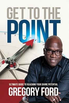 Get to the Point: Ultimate Guide to Reaching Your Divine Potential by Ford, Gregory