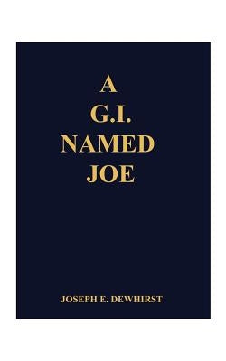 A G.I. Named Joe: Stories of World War II in the Pacific Islands...and Some More by Dewhirst, Joseph E.