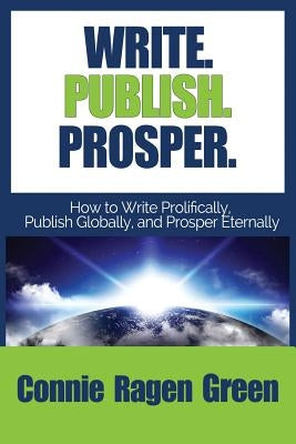 Write Publish Prosper: How to Write Prolifically, Publish Globally, and Prosper Eternally by Green, Connie Ragen