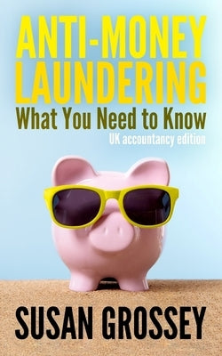 Anti-Money Laundering: What You Need to Know (UK accountancy edition): A concise guide to anti-money laundering and countering the financing by Grossey, Susan