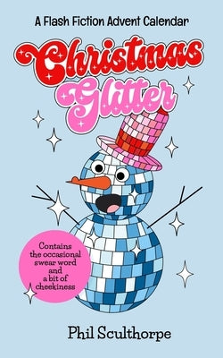 Christmas Glitter: A sideways - even upside-down - look at the Festive season. by Sculthorpe, Phil