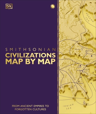 Civilizations Map by Map: From Ancient Empires to Forgotten Cultures by DK