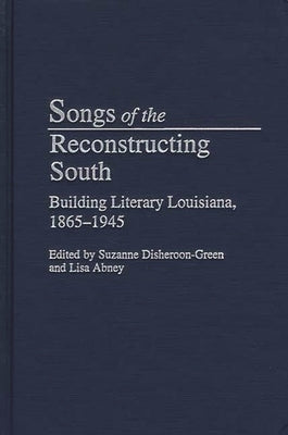 Songs of the Reconstructing South: Building Literary Louisiana, 1865-1945 by Disheroon-Green, Suzanne