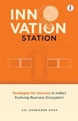 Innovation Station: Strategies for Success in India's Evolving Business Ecosystem by Dasa, Sai Sankarsh