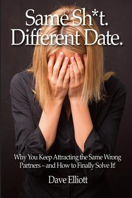 Same Sh*t. Different Date.: Why You Keep Attracting The Same Wrong Partners - And How To Finally Solve It! by Elliott, Dave