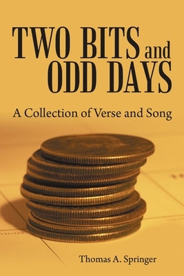 Two Bits and Odd Days: A Collection of Verse and Song by Springer, Thomas a.