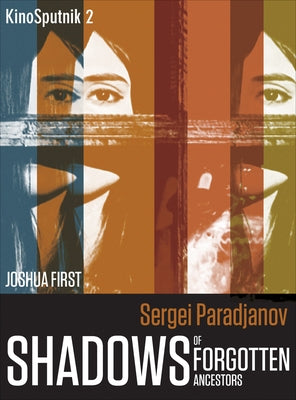 Sergei Paradjanov: Shadows of Forgotten Ancestors by First, Joshua