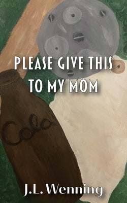 Please Give This to my Mom by Wenning, J. L.