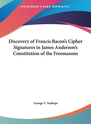 Discovery of Francis Bacon's Cipher Signatures in James Anderson's Constitution of the Freemasons by Tudhope, George V.