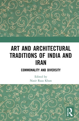 Art and Architectural Traditions of India and Iran: Commonality and Diversity by Khan, Nasir Raza