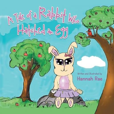 A Tale of a Rabbit Who Hatched an Egg by Rae, Hannah