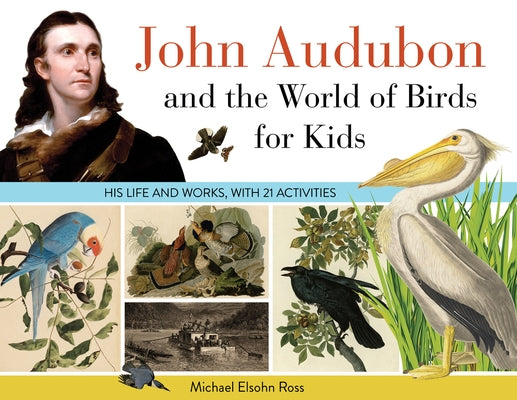 John Audubon and the World of Birds for Kids: His Life and Works, with 21 Activities Volume 76 by Ross, Michael Elsohn