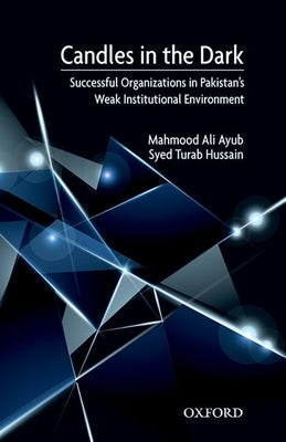 Candles in the Dark: Successful Organizations in Pakistan's Weak Constitutional Environment by Ayub, Mahmood