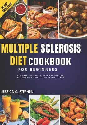 Multiple Sclerosis Diet Cookbook for Beginners: Discover 100+ Quick, Easy and Healthy MS-Friendly Recipes 30-Day Meal Plan by Stephen, Jessica C.