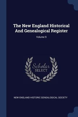 The New England Historical And Genealogical Register; Volume 9 by New England Historic Genealogical Societ