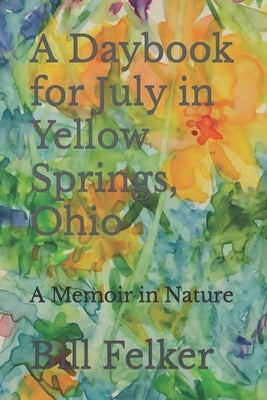 A Daybook for July in Yellow Springs, Ohio: A Memoir in Nature by Felker, Bill