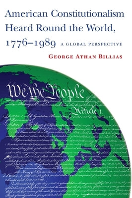 American Constitutionalism Heard Round the World, 1776-1989: A Global Perspective by Billias, George Athan