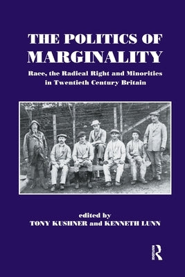 The Politics of Marginality: Race, the Radical Right and Minorities in Twentieth Century Britain by Kushner, Tony
