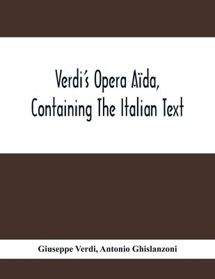 Verdi'S Opera Aïda, Containing The Italian Text, With An English Translation And The Music Of All The Principal Airs by Verdi, Giuseppe