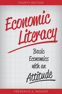 Economic Literacy: Basic Economics with an Attitude, Fourth Edition by Weaver, Frederick S.