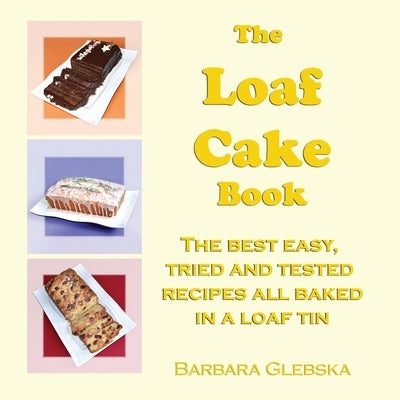 The Loaf Cake Book: The Best Easy, Tried and Tested Recipes all Baked in a Loaf Tin by Glebska, Barbara