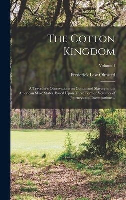The Cotton Kingdom: A Traveller's Observations on Cotton and Slavery in the American Slave States. Based Upon Three Former Volumes of Jour by Olmsted, Frederick Law