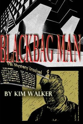 BlackBag Man: The UNAUTHORIZED Biography of a ROGUE AGENT by Walker, Kim