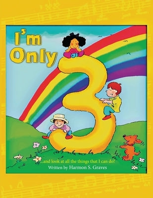 I'm Only 3: ...and look at all the things that I can do! by Graves, Harmon S.