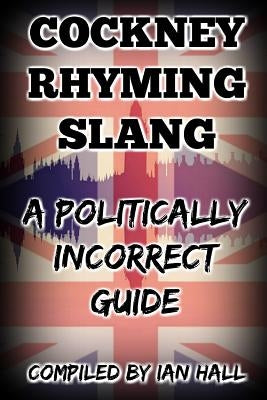 Cockney Rhyming Slang: A Politically Incorrect Guide by Hall, Ian