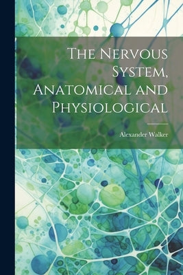 The Nervous System, Anatomical and Physiological by Walker, Alexander