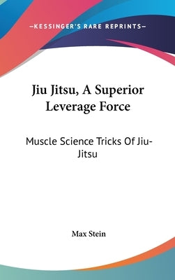Jiu Jitsu, A Superior Leverage Force: Muscle Science Tricks Of Jiu-Jitsu by Stein, Max
