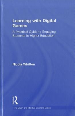 Learning with Digital Games: A Practical Guide to Engaging Students in Higher Education by Whitton, Nicola