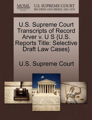 U.S. Supreme Court Transcripts of Record Arver V. U S {U.S. Reports Title: Selective Draft Law Cases} by U. S. Supreme Court