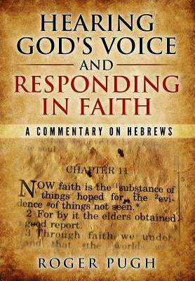 Hearing God's Voice and Responding in Faith: A Commentary on Hebrews by Pugh, Roger S.
